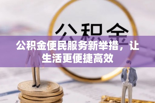 会同公积金便民服务新举措，让生活更便捷高效