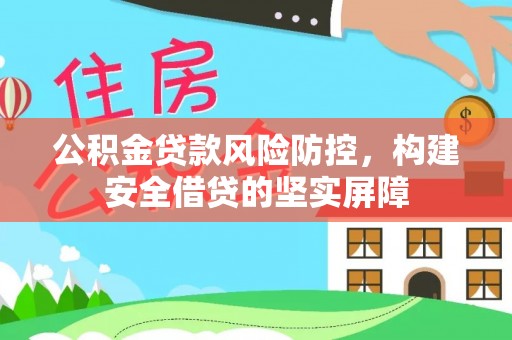 会同公积金贷款风险防控，构建安全借贷的坚实屏障