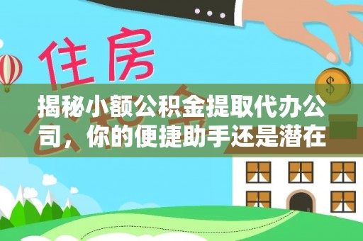 会同揭秘小额公积金提取代办公司，你的便捷助手还是潜在风险？