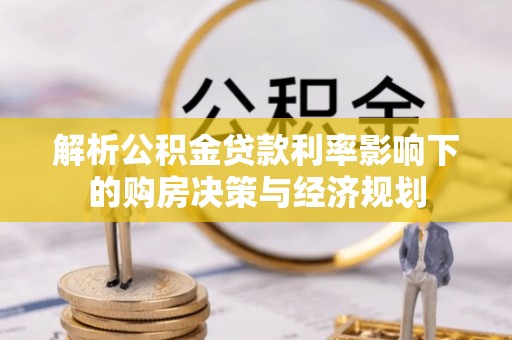 会同解析公积金贷款利率影响下的购房决策与经济规划