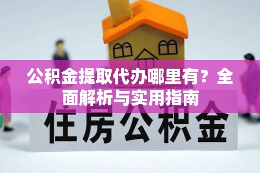 会同公积金提取代办哪里有？全面解析与实用指南