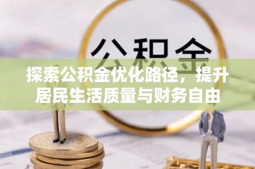 会同探索公积金优化路径，提升居民生活质量与财务自由