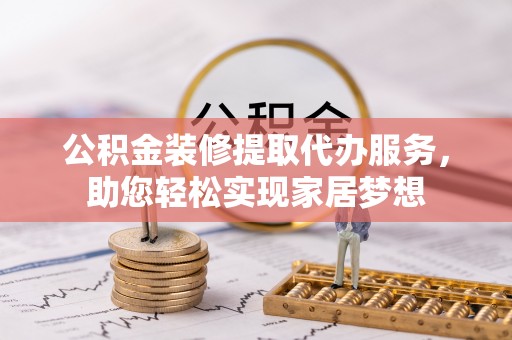 会同公积金装修提取代办服务，助您轻松实现家居梦想