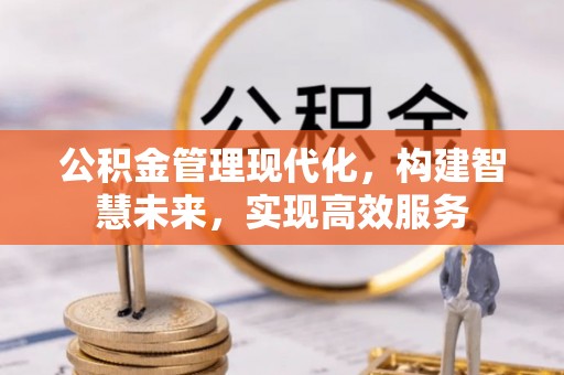 会同公积金管理现代化，构建智慧未来，实现高效服务