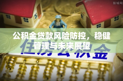 会同公积金贷款风险防控，稳健管理与未来展望