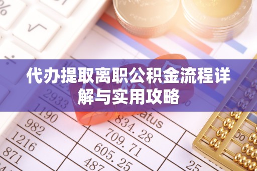 会同代办提取离职公积金流程详解与实用攻略