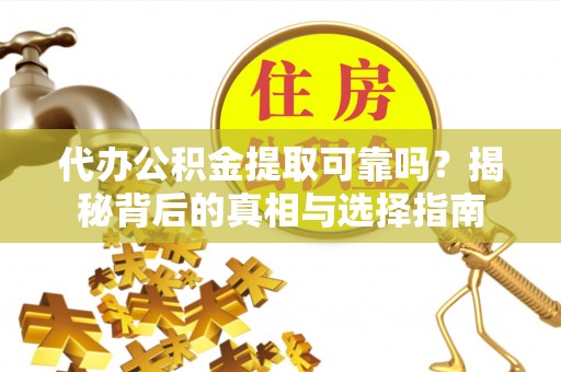 会同代办公积金提取可靠吗？揭秘背后的真相与选择指南