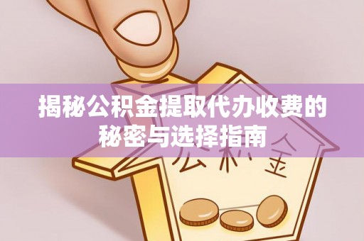 会同揭秘公积金提取代办收费的秘密与选择指南