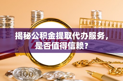 会同揭秘公积金提取代办服务，是否值得信赖？