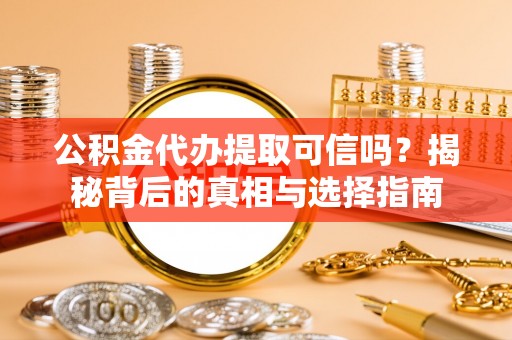 会同公积金代办提取可信吗？揭秘背后的真相与选择指南