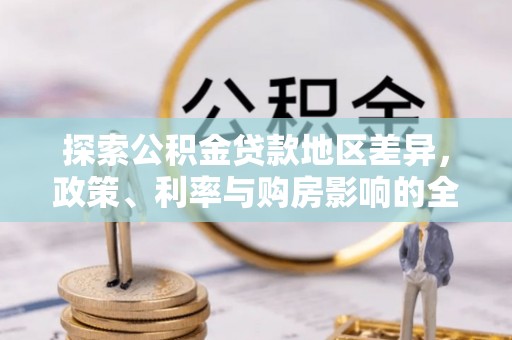 会同探索公积金贷款地区差异，政策、利率与购房影响的全面解析