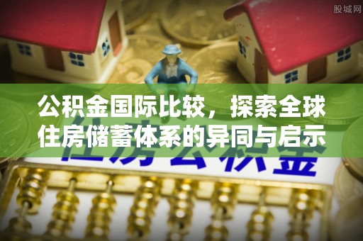 会同公积金国际比较，探索全球住房储蓄体系的异同与启示