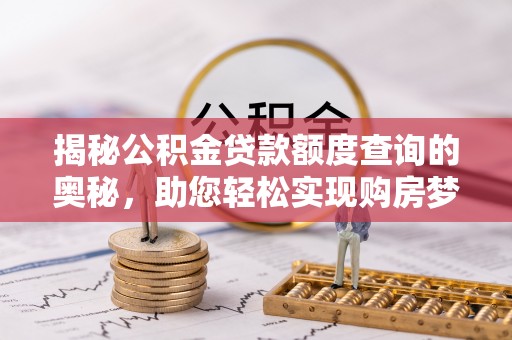 会同揭秘公积金贷款额度查询的奥秘，助您轻松实现购房梦想