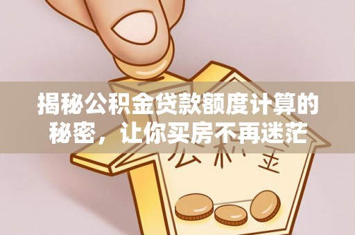 会同揭秘公积金贷款额度计算的秘密，让你买房不再迷茫