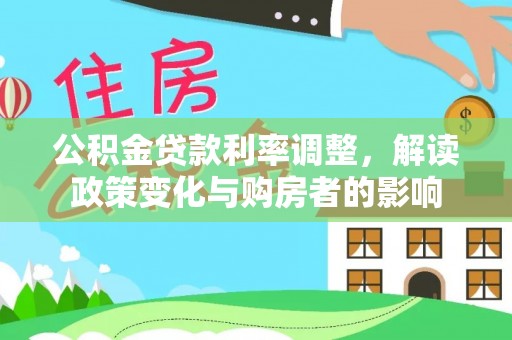 会同公积金贷款利率调整，解读政策变化与购房者的影响