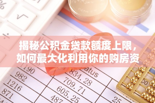 会同揭秘公积金贷款额度上限，如何最大化利用你的购房资金