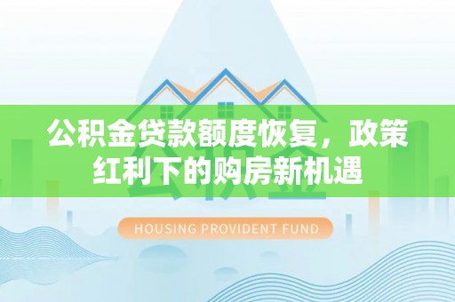 会同公积金贷款额度恢复，政策红利下的购房新机遇