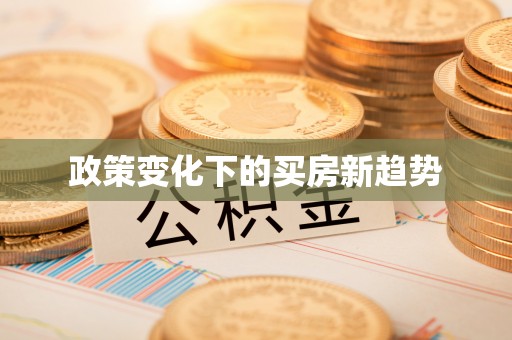 会同政策变化下的买房新趋势