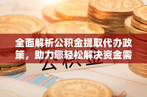会同全面解析公积金提取代办政策，助力您轻松解决资金需求