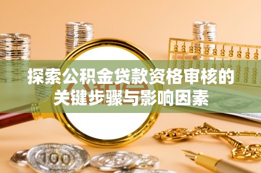 会同探索公积金贷款资格审核的关键步骤与影响因素