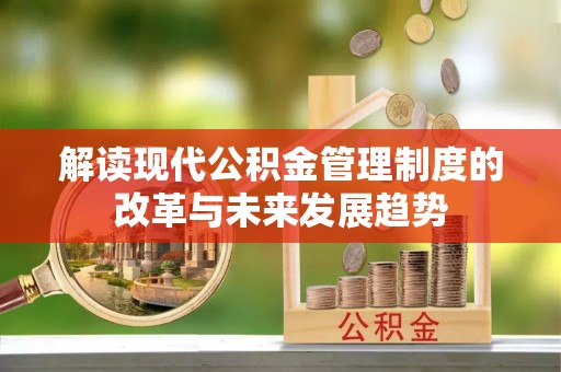 会同解读现代公积金管理制度的改革与未来发展趋势
