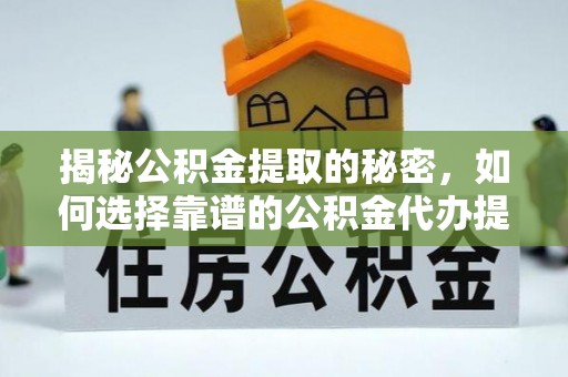 会同揭秘公积金提取的秘密，如何选择靠谱的公积金代办提取公司