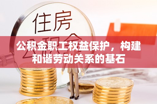 会同公积金职工权益保护，构建和谐劳动关系的基石