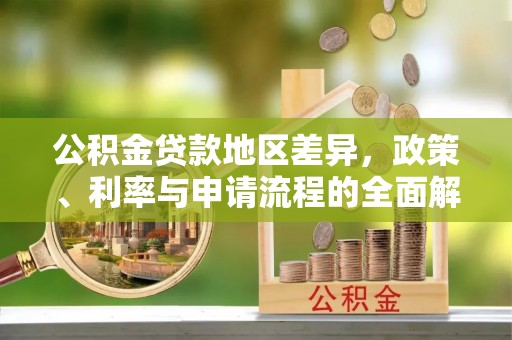 会同公积金贷款地区差异，政策、利率与申请流程的全面解析