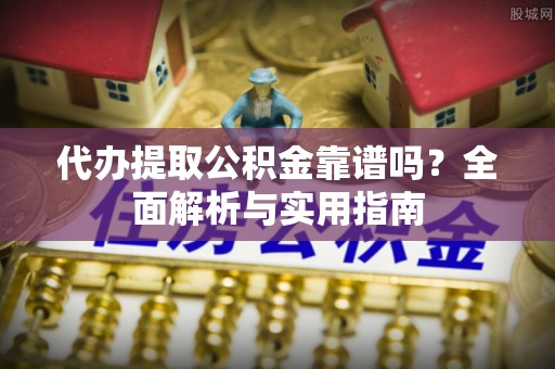 会同代办提取公积金靠谱吗？全面解析与实用指南