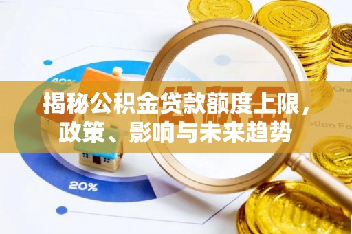 会同揭秘公积金贷款额度上限，政策、影响与未来趋势