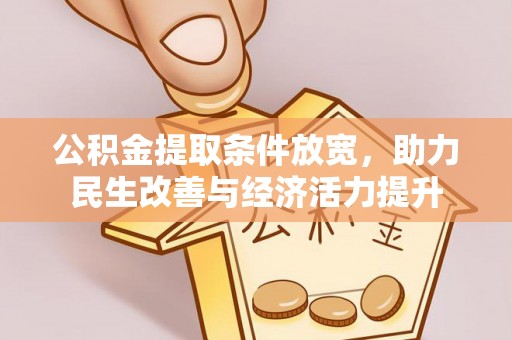 会同公积金提取条件放宽，助力民生改善与经济活力提升