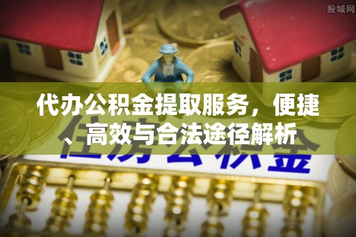 会同代办公积金提取服务，便捷、高效与合法途径解析