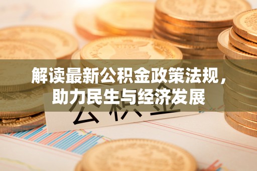 会同解读最新公积金政策法规，助力民生与经济发展