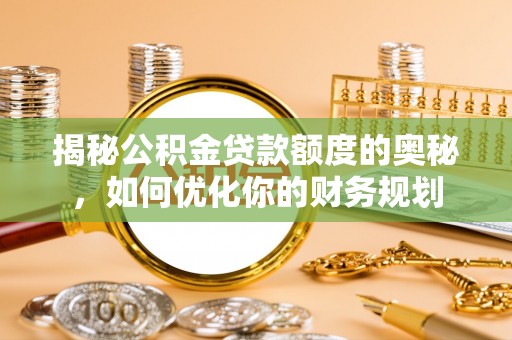 会同揭秘公积金贷款额度的奥秘，如何优化你的财务规划