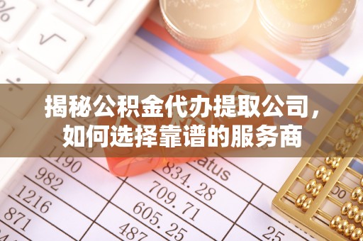 会同揭秘公积金代办提取公司，如何选择靠谱的服务商