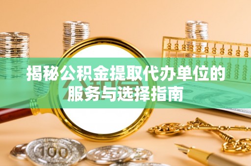 会同揭秘公积金提取代办单位的服务与选择指南