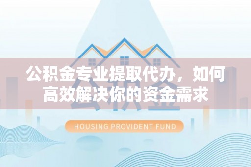 会同公积金专业提取代办，如何高效解决你的资金需求