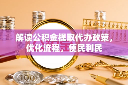 会同解读公积金提取代办政策，优化流程，便民利民