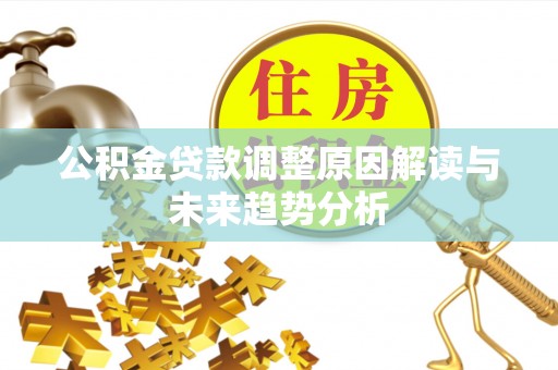 会同公积金贷款调整原因解读与未来趋势分析