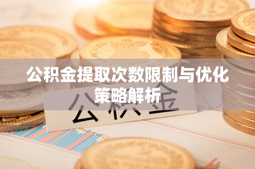 会同公积金提取次数限制与优化策略解析