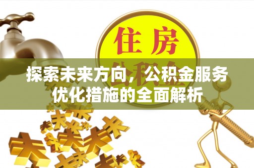 会同探索未来方向，公积金服务优化措施的全面解析