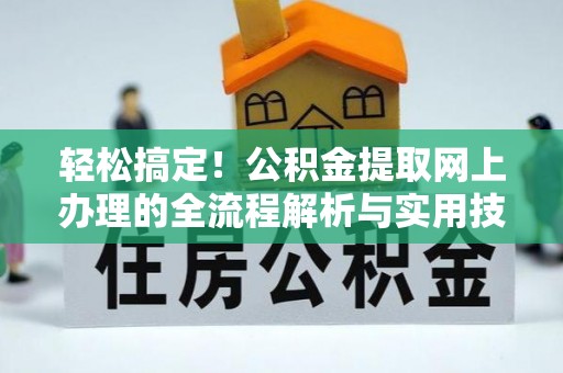会同轻松搞定！公积金提取网上办理的全流程解析与实用技巧