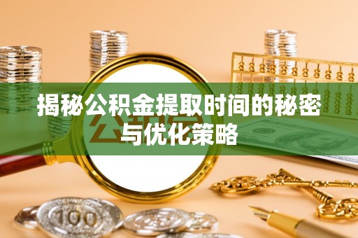 会同揭秘公积金提取时间的秘密与优化策略
