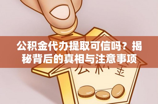 会同公积金代办提取可信吗？揭秘背后的真相与注意事项
