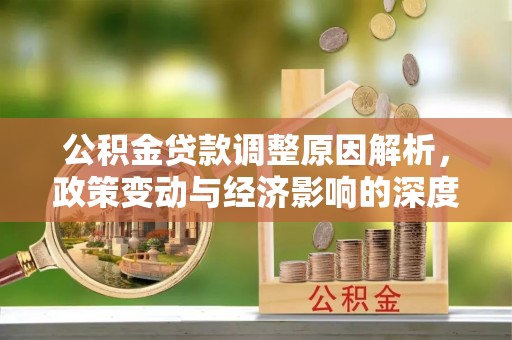 会同公积金贷款调整原因解析，政策变动与经济影响的深度探讨