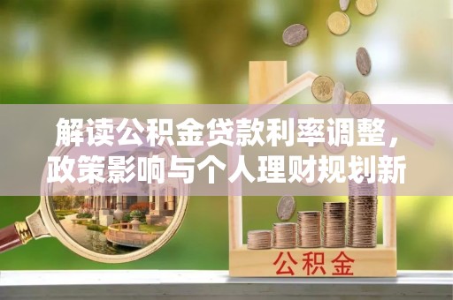 会同解读公积金贷款利率调整，政策影响与个人理财规划新思路