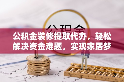 会同公积金装修提取代办，轻松解决资金难题，实现家居梦想