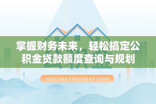 会同掌握财务未来，轻松搞定公积金贷款额度查询与规划