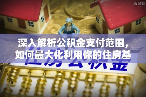 会同深入解析公积金支付范围，如何最大化利用你的住房基金