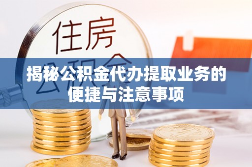 会同揭秘公积金代办提取业务的便捷与注意事项